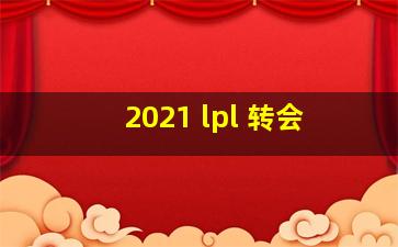 2021 lpl 转会